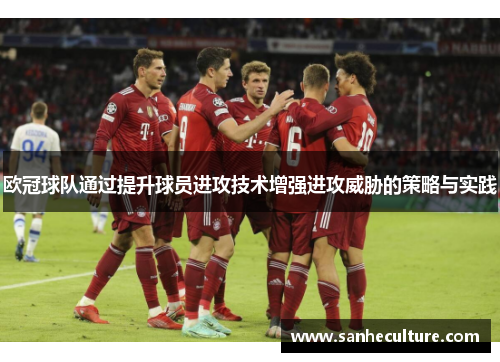 欧冠球队通过提升球员进攻技术增强进攻威胁的策略与实践