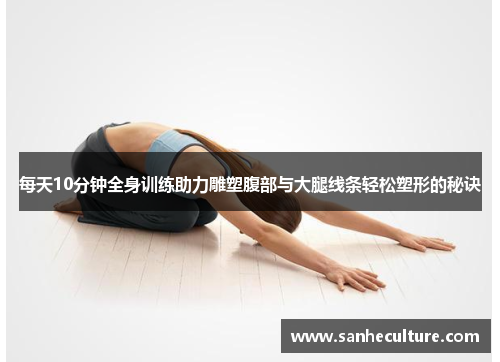 每天10分钟全身训练助力雕塑腹部与大腿线条轻松塑形的秘诀