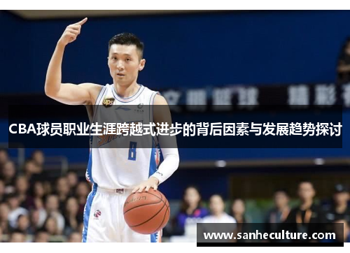 CBA球员职业生涯跨越式进步的背后因素与发展趋势探讨