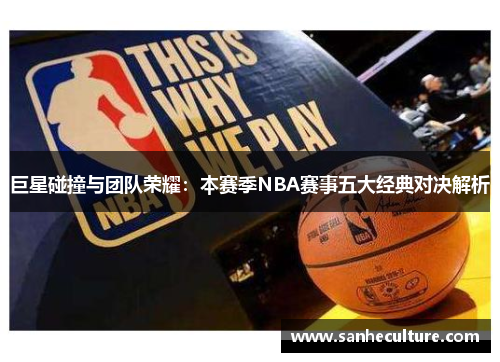 巨星碰撞与团队荣耀：本赛季NBA赛事五大经典对决解析